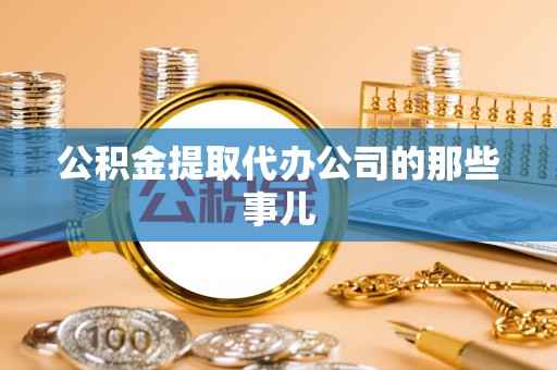 汉南公积金提取代办公司的那些事儿