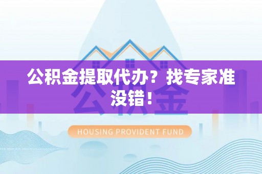 汉南公积金提取代办？找专家准没错！