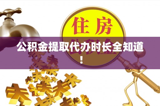 汉南公积金提取代办时长全知道！