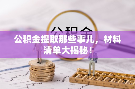 汉南公积金提取那些事儿，材料清单大揭秘！