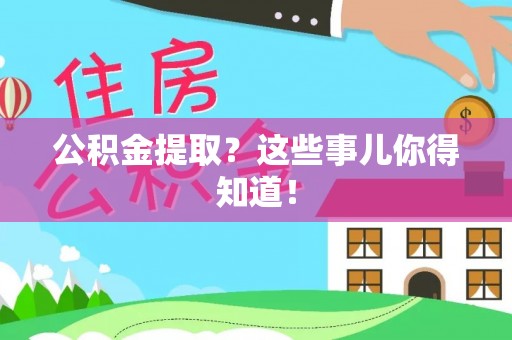 汉南公积金提取？这些事儿你得知道！