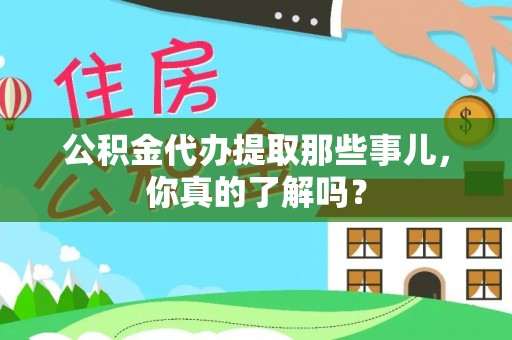 汉南公积金代办提取那些事儿，你真的了解吗？