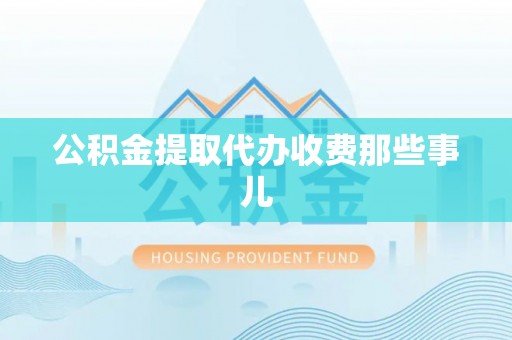 汉南公积金提取代办收费那些事儿