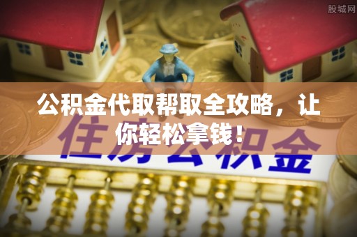 汉南公积金代取帮取全攻略，让你轻松拿钱！