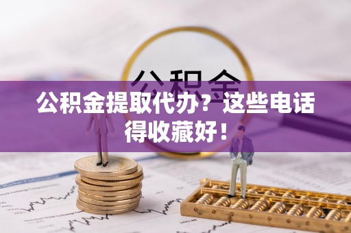 汉南公积金提取代办？这些电话得收藏好！