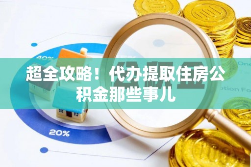 汉南超全攻略！代办提取住房公积金那些事儿