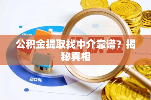汉南公积金提取找中介靠谱？揭秘真相