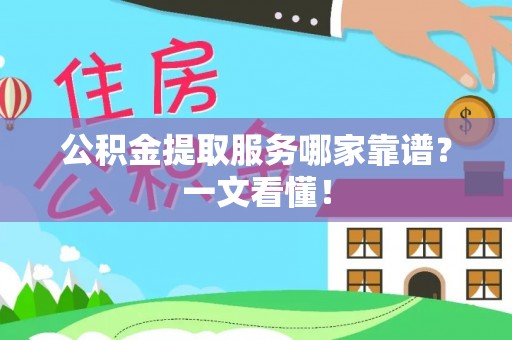汉南公积金提取服务哪家靠谱？一文看懂！