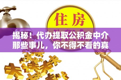 汉南揭秘！代办提取公积金中介那些事儿，你不得不看的真相