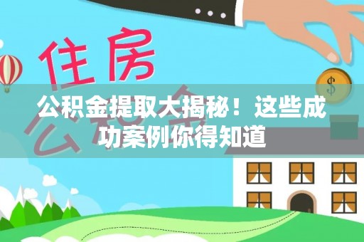 汉南公积金提取大揭秘！这些成功案例你得知道