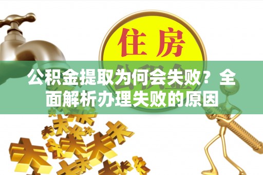 汉南公积金提取为何会失败？全面解析办理失败的原因