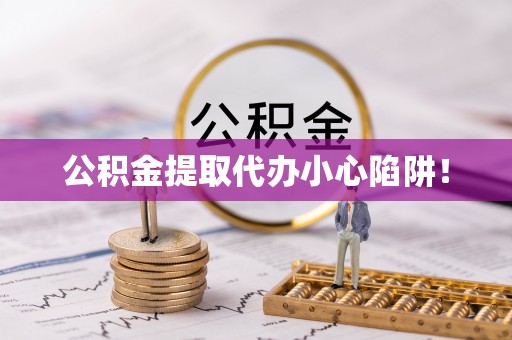 汉南公积金提取代办小心陷阱！