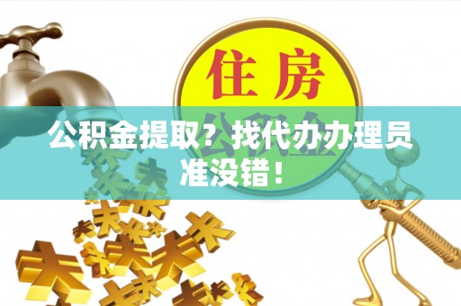 汉南公积金提取？找代办办理员准没错！