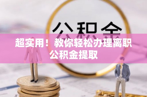 汉南超实用！教你轻松办理离职公积金提取