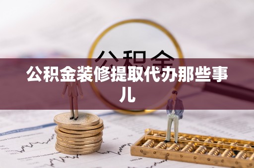 汉南公积金装修提取代办那些事儿