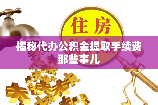 汉南揭秘代办公积金提取手续费那些事儿