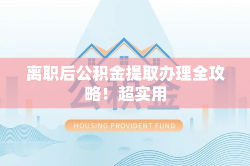 汉南离职后公积金提取办理全攻略！超实用