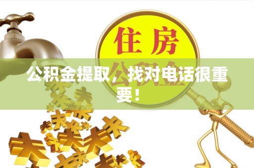 汉南公积金提取，找对电话很重要！