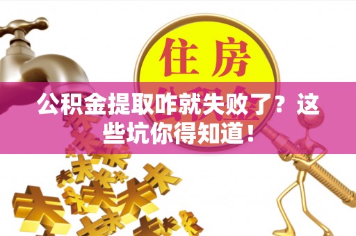 汉南公积金提取咋就失败了？这些坑你得知道！
