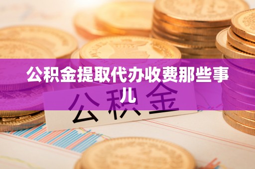 汉南公积金提取代办收费那些事儿