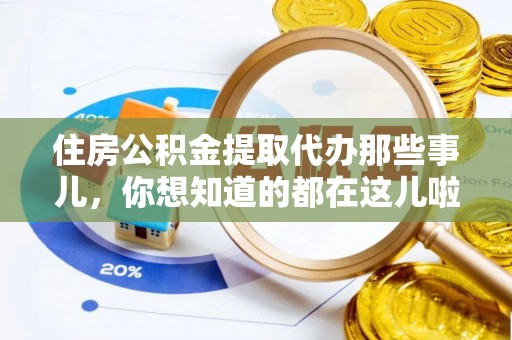 汉南住房公积金提取代办那些事儿，你想知道的都在这儿啦！😎