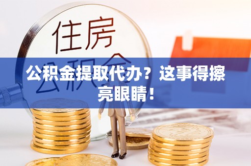 汉南公积金提取代办？这事得擦亮眼睛！