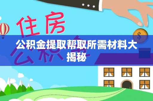 汉南公积金提取帮取所需材料大揭秘