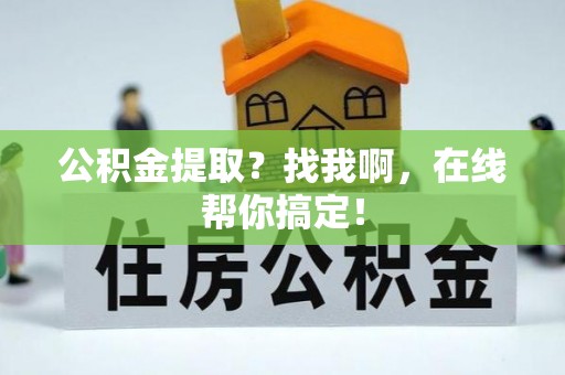 汉南公积金提取？找我啊，在线帮你搞定！