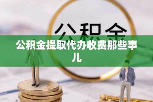 汉南公积金提取代办收费那些事儿