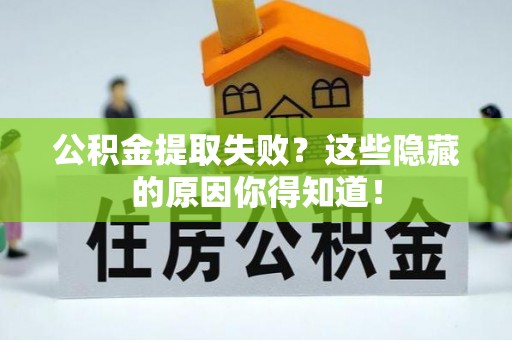 汉南公积金提取失败？这些隐藏的原因你得知道！