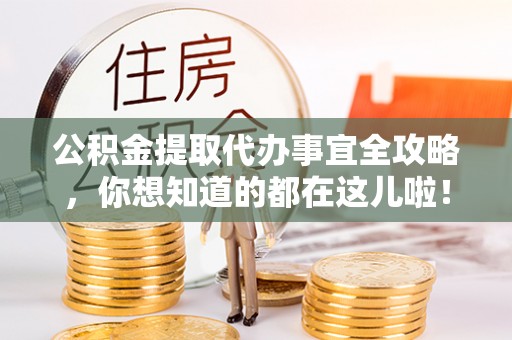 汉南公积金提取代办事宜全攻略，你想知道的都在这儿啦！