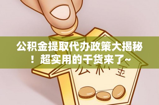 汉南公积金提取代办政策大揭秘！超实用的干货来了~