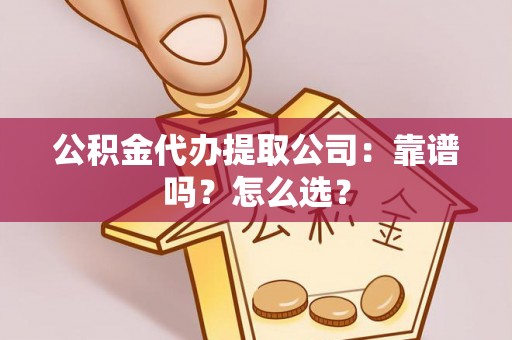 汉南公积金代办提取公司：靠谱吗？怎么选？