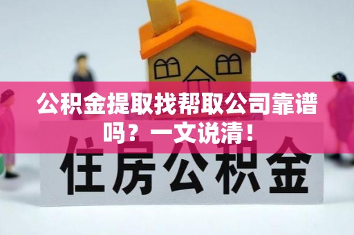 汉南公积金提取找帮取公司靠谱吗？一文说清！