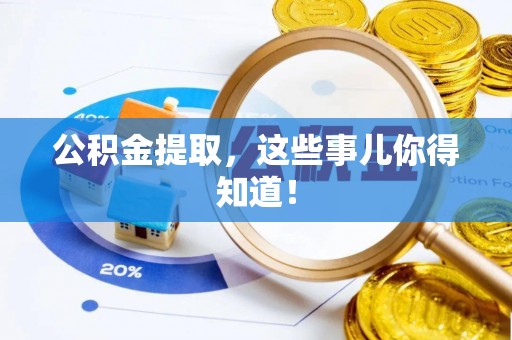 汉南公积金提取，这些事儿你得知道！