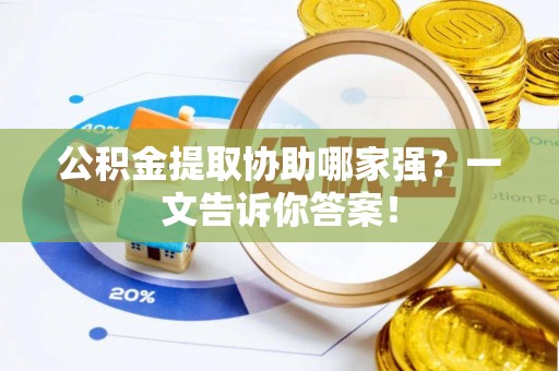 汉南公积金提取协助哪家强？一文告诉你答案！