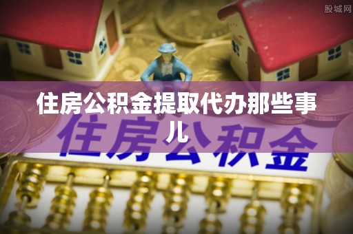 汉南住房公积金提取代办那些事儿