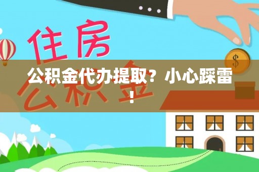 汉南公积金代办提取？小心踩雷！
