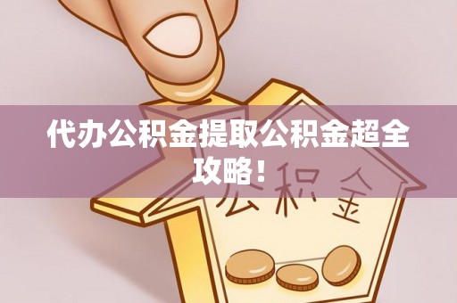 汉南代办公积金提取公积金超全攻略！
