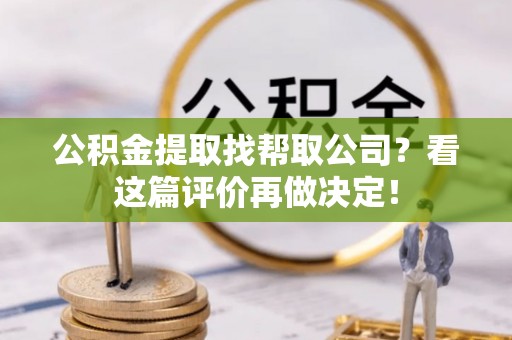 汉南公积金提取找帮取公司？看这篇评价再做决定！