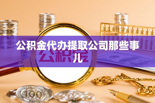 汉南公积金代办提取公司那些事儿
