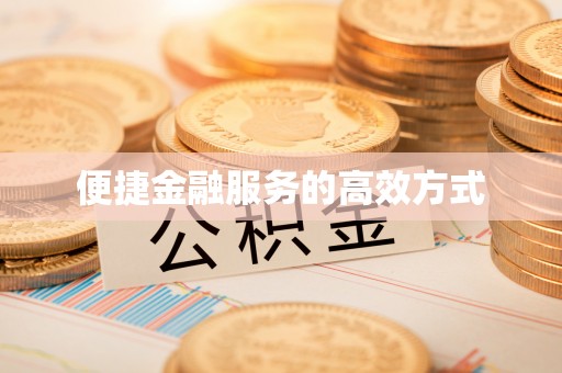 汉南便捷金融服务的高效方式