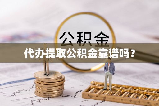 汉南代办提取公积金靠谱吗？