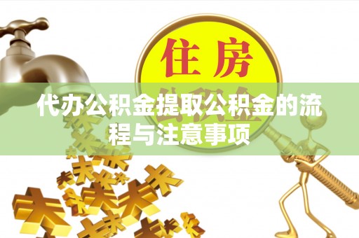 汉南代办公积金提取公积金的流程与注意事项