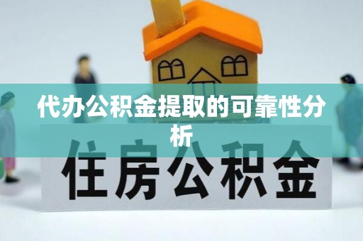 汉南代办公积金提取的可靠性分析