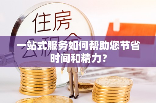 汉南一站式服务如何帮助您节省时间和精力？