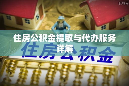 汉南住房公积金提取与代办服务详解