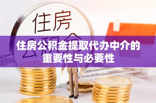 汉南住房公积金提取代办中介的重要性与必要性