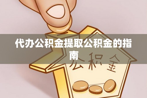汉南代办公积金提取公积金的指南