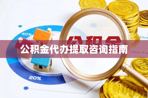 汉南公积金代办提取咨询指南